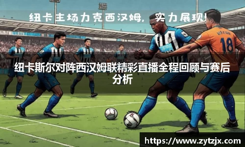 纽卡斯尔对阵西汉姆联精彩直播全程回顾与赛后分析